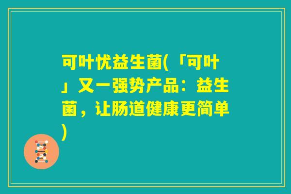 可叶忧益生菌(「可叶」又一强势产品：益生菌，让肠道健康更简单)