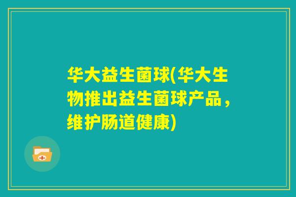 华大益生菌球(华大生物推出益生菌球产品，维护肠道健康)