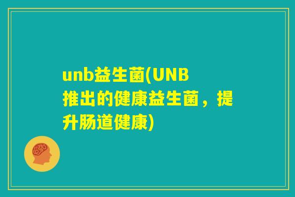 unb益生菌(UNB推出的健康益生菌，提升肠道健康)