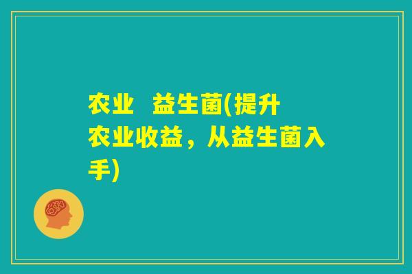农业  益生菌(提升农业收益，从益生菌入手)