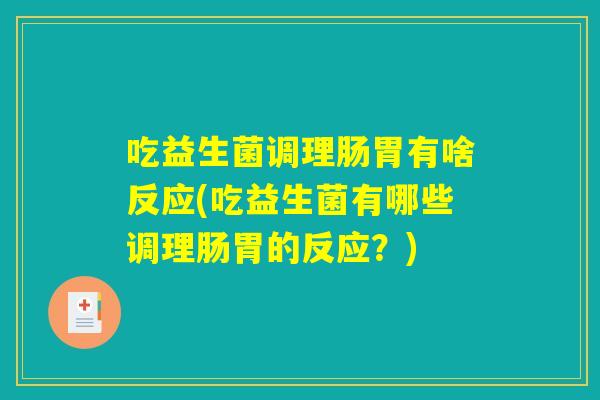 吃益生菌调理肠胃有啥反应(吃益生菌有哪些调理肠胃的反应?) 吃益生菌调理肠胃有啥反应(吃益生菌有哪些调理肠胃的反应?)