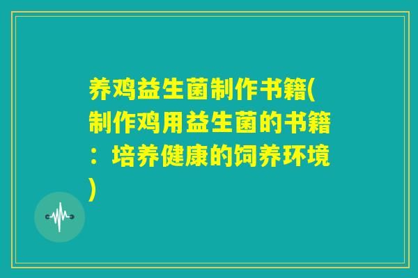 养鸡益生菌制作书籍(制作鸡用益生菌的书籍:培养健康的饲养环境) 养鸡益生菌制作书籍(制作鸡用益生菌的书籍:培养健康的饲养环境)