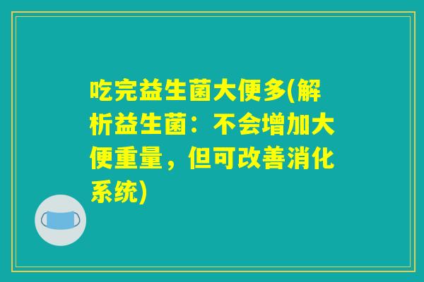 吃完益生菌大便多(解析益生菌：不会增加大便重量，但可改善消化系统)
