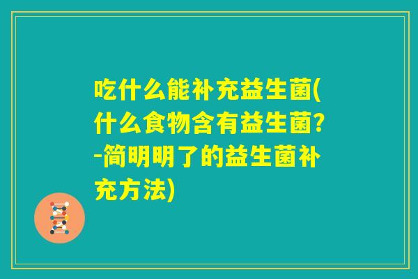 吃什么能补充益生菌(什么食物含有益生菌?-简明明了的益生菌补充方法) 吃什么能补充益生菌(什么食物含有益生菌?-简明明了的益生菌补充方法)