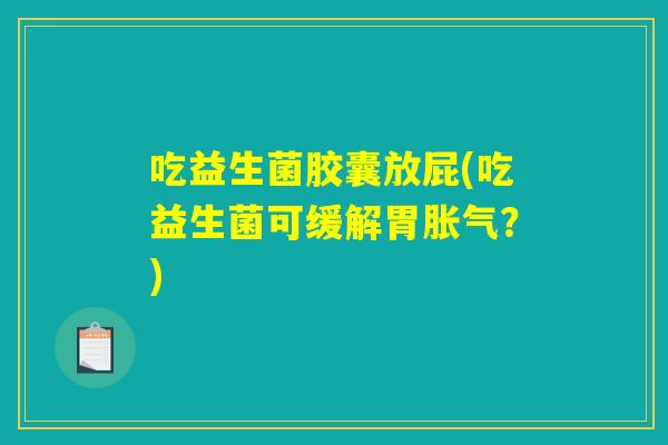 吃益生菌胶囊放屁(吃益生菌可缓解胃胀气?) 吃益生菌胶囊放屁(吃益生菌可缓解胃胀气?)