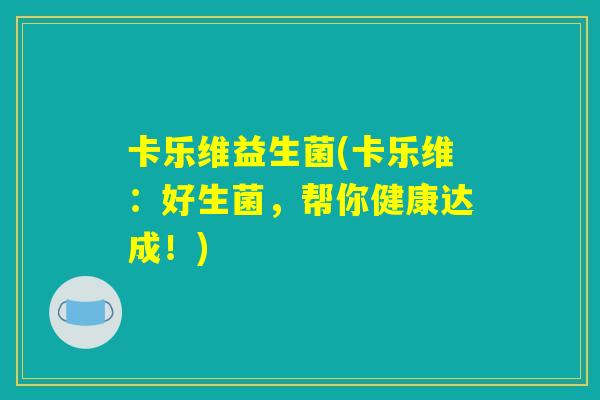 卡乐维益生菌(卡乐维：好生菌，帮你健康达成！)