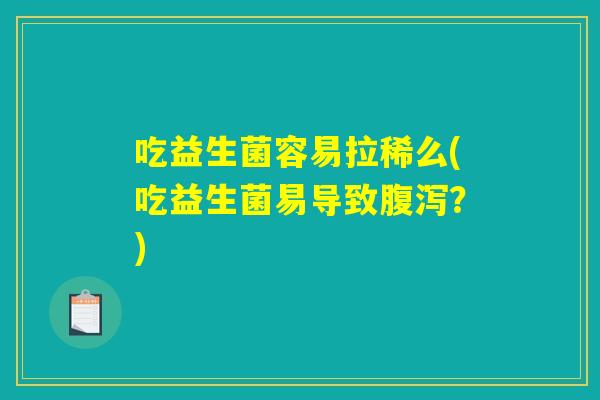 吃益生菌容易拉稀么(吃益生菌易导致腹泻？)