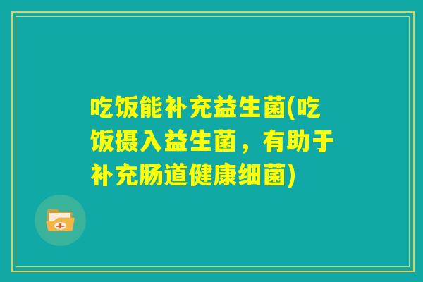 吃饭能补充益生菌(吃饭摄入益生菌，有助于补充肠道健康细菌)