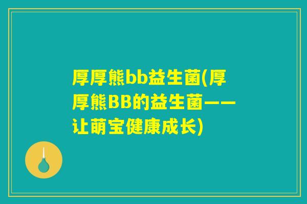 厚厚熊bb益生菌(厚厚熊BB的益生菌——让萌宝健康成长)