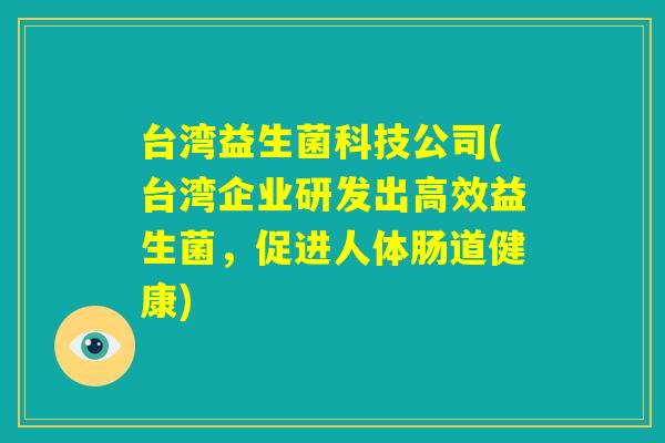 台湾益生菌科技公司(台湾企业研发出高效益生菌，促进人体肠道健康)