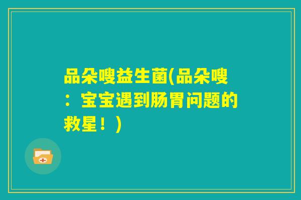 品朵嗖益生菌(品朵嗖：宝宝遇到肠胃问题的救星！)