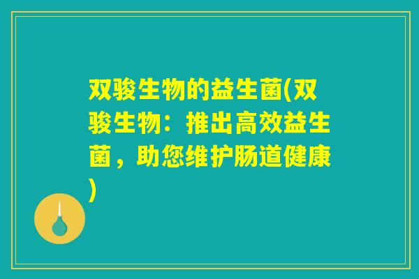 双骏生物的益生菌(双骏生物：推出高效益生菌，助您维护肠道健康)