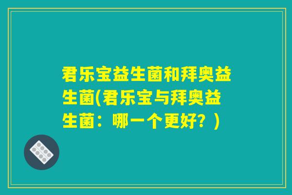 君乐宝益生菌和拜奥益生菌(君乐宝与拜奥益生菌：哪一个更好？)