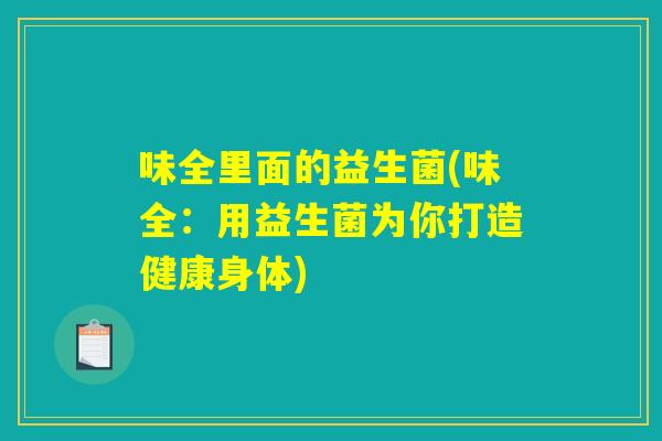 味全里面的益生菌(味全：用益生菌为你打造健康身体)