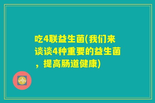 吃4联益生菌(我们来谈谈4种重要的益生菌，提高肠道健康)