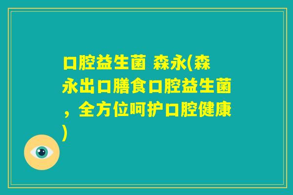 口腔益生菌 森永(森永出口膳食口腔益生菌，全方位呵护口腔健康)