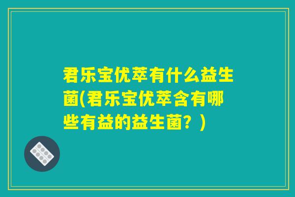 君乐宝优萃有什么益生菌(君乐宝优萃含有哪些有益的益生菌？)