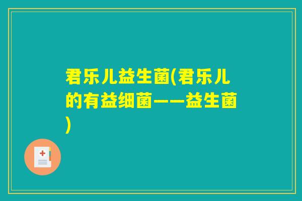 君乐儿益生菌(君乐儿的有益细菌——益生菌)