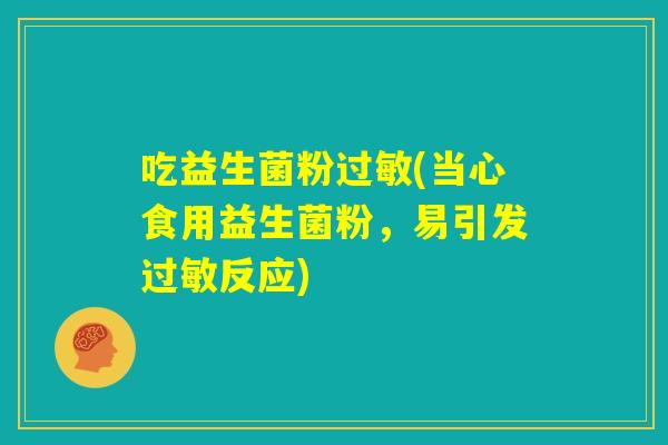 吃益生菌粉过敏(当心食用益生菌粉，易引发过敏反应)