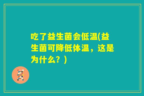 吃了益生菌会低温(益生菌可降低体温，这是为什么？)