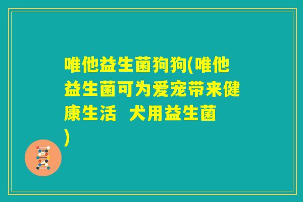 唯他益生菌狗狗(唯他益生菌可为爱宠带来健康生活  犬用益生菌)