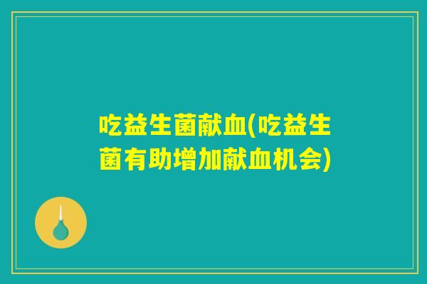 吃益生菌献血(吃益生菌有助增加献血机会)