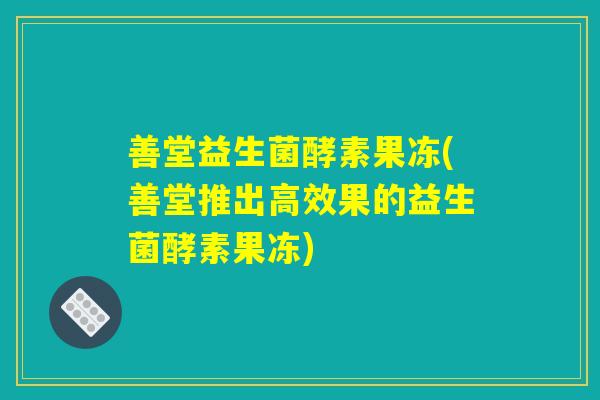 善堂益生菌酵素果冻(善堂推出高效果的益生菌酵素果冻)