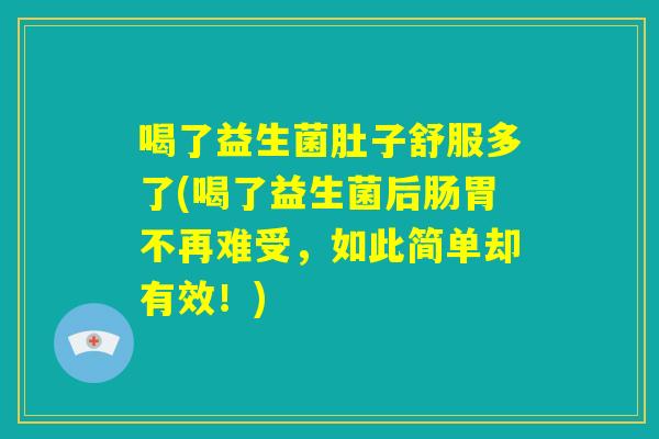 喝了益生菌肚子舒服多了(喝了益生菌后肠胃不再难受，如此简单却有效！)