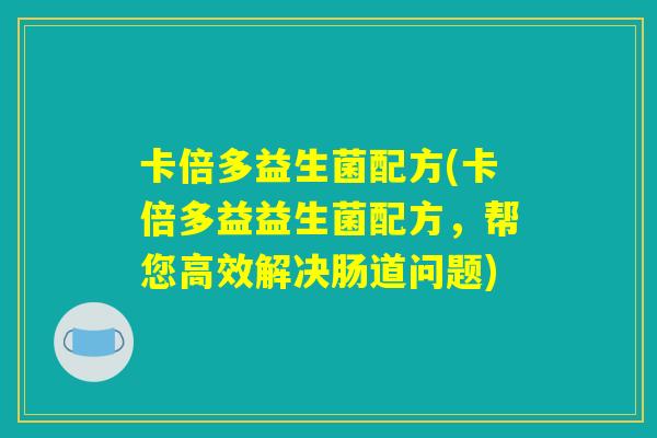 卡倍多益生菌配方(卡倍多益益生菌配方，帮您高效解决肠道问题)