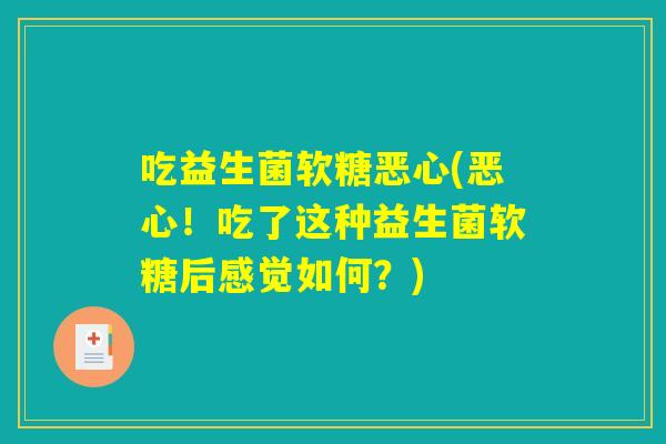 吃益生菌软糖恶心(恶心！吃了这种益生菌软糖后感觉如何？)