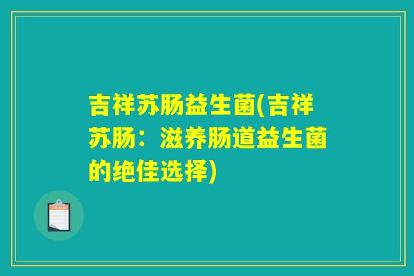 吉祥苏肠益生菌(吉祥苏肠：滋养肠道益生菌的绝佳选择)
