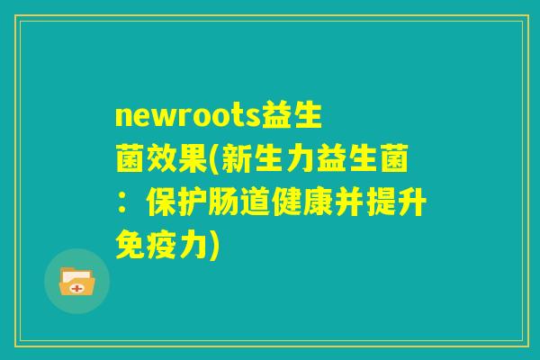 newroots益生菌效果(新生力益生菌：保护肠道健康并提升免疫力)