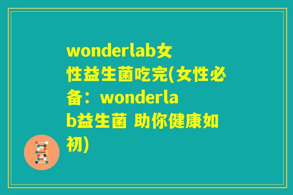 wonderlab女性益生菌吃完(女性必备：wonderlab益生菌 助你健康如初)
