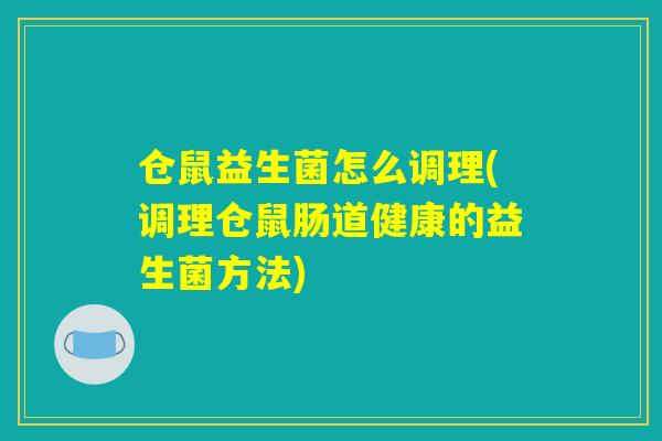 仓鼠益生菌怎么调理(调理仓鼠肠道健康的益生菌方法)