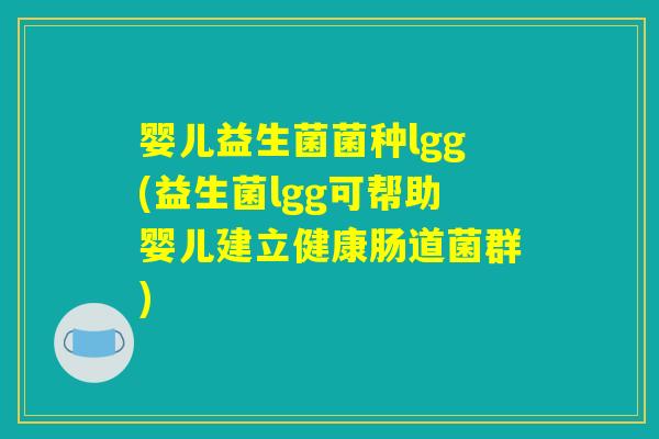 婴儿益生菌菌种lgg(益生菌lgg可帮助婴儿建立健康肠道菌群) 婴儿益生菌菌种lgg(益生菌lgg可帮助婴儿建立健康肠道菌群)