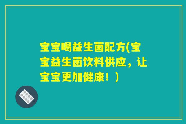 宝宝喝益生菌配方(宝宝益生菌饮料供应,让宝宝更加健康!) 宝宝喝益生菌配方(宝宝益生菌饮料供应,让宝宝更加健康!)