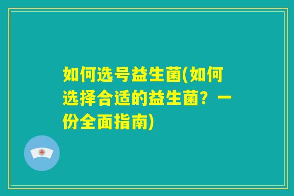 如何选号益生菌(如何选择合适的益生菌？一份全面指南)
