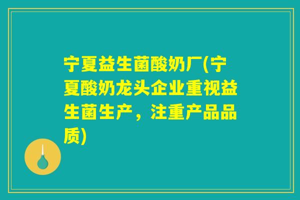 宁夏益生菌酸奶厂(宁夏酸奶龙头企业重视益生菌生产,注重产品品质) 宁夏益生菌酸奶厂(宁夏酸奶龙头企业重视益生菌生产,注重产品品质)