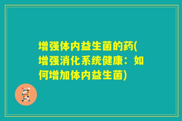 增强体内益生菌的药(增强消化系统健康：如何增加体内益生菌)