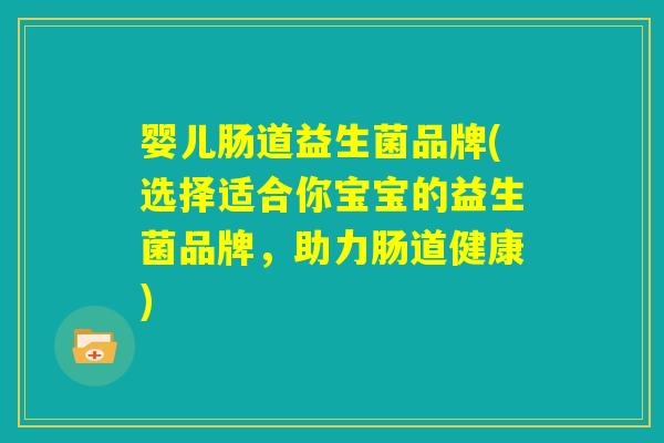 婴儿肠道益生菌品牌(选择适合你宝宝的益生菌品牌,助力肠道健康) 婴儿肠道益生菌品牌(选择适合你宝宝的益生菌品牌,助力肠道健康)