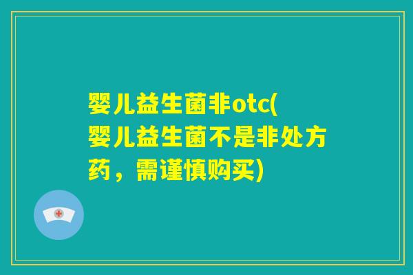 婴儿益生菌非otc(婴儿益生菌不是非处方药,需谨慎购买) 婴儿益生菌非otc(婴儿益生菌不是非处方药,需谨慎购买)