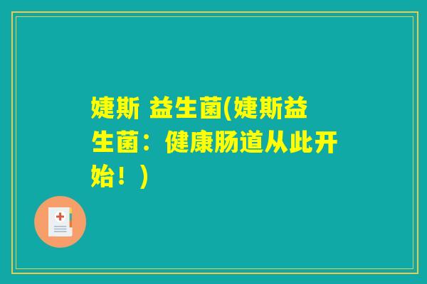 婕斯 益生菌(婕斯益生菌：健康肠道从此开始！)