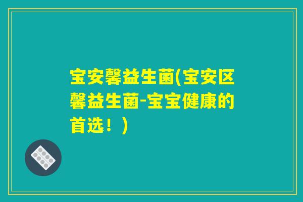 宝安馨益生菌(宝安区馨益生菌-宝宝健康的首选！)