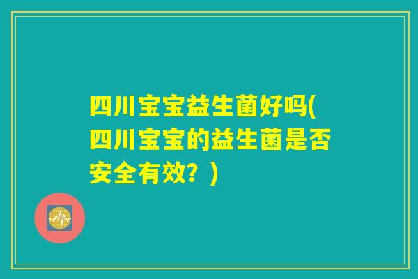 四川宝宝益生菌好吗(四川宝宝的益生菌是否安全有效?) 四川宝宝益生菌好吗(四川宝宝的益生菌是否安全有效?)