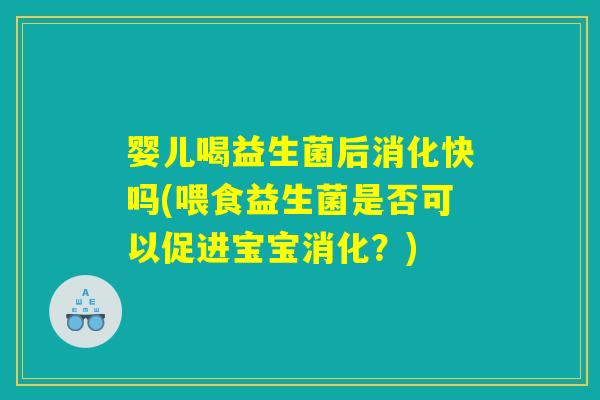 婴儿喝益生菌后消化快吗(喂食益生菌是否可以促进宝宝消化？)