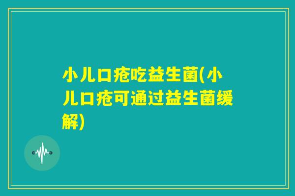 小儿口疮吃益生菌(小儿口疮可通过益生菌缓解) 小儿口疮吃益生菌(小儿口疮可通过益生菌缓解)