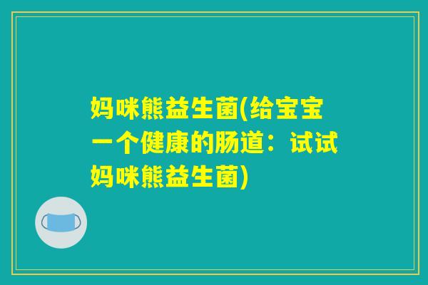 妈咪熊益生菌(给宝宝一个健康的肠道:试试妈咪熊益生菌) 妈咪熊益生菌(给宝宝一个健康的肠道:试试妈咪熊益生菌)