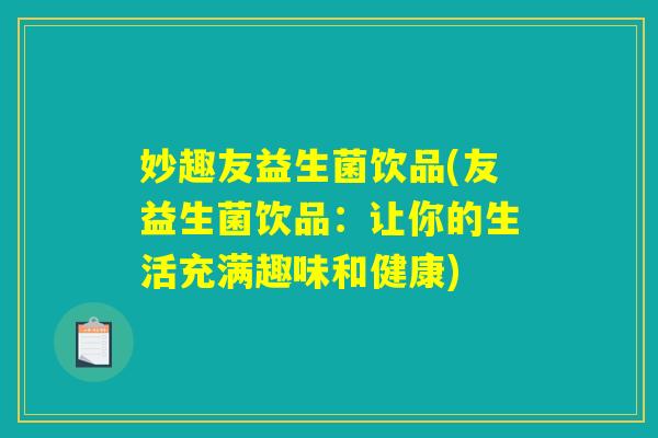 妙趣友益生菌饮品(友益生菌饮品:让你的生活充满趣味和健康) 妙趣友益生菌饮品(友益生菌饮品:让你的生活充满趣味和健康)