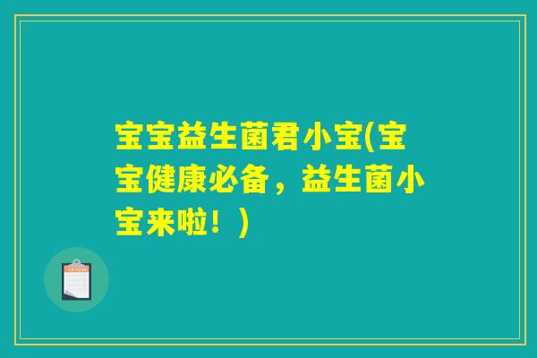 宝宝益生菌君小宝(宝宝健康必备,益生菌小宝来啦!) 宝宝益生菌君小宝(宝宝健康必备,益生菌小宝来啦!)