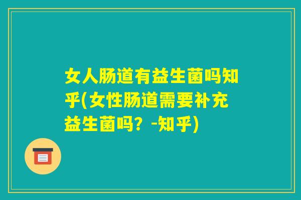 女人肠道有益生菌吗知乎(女性肠道需要补充益生菌吗？-知乎)